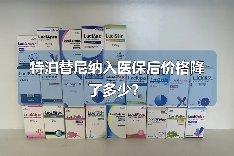 特泊替尼纳入医保后价格降了多少？