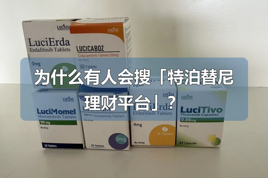 为什么有人会搜「特泊替尼理财平台」?